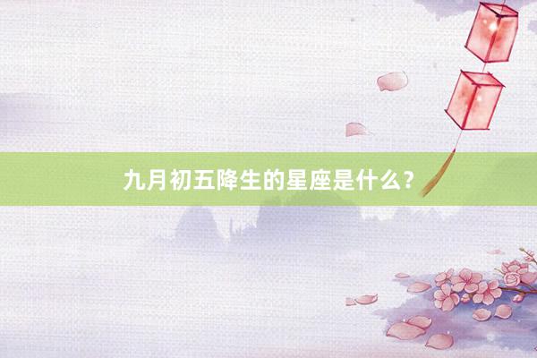 九月初五降生的星座是什么？