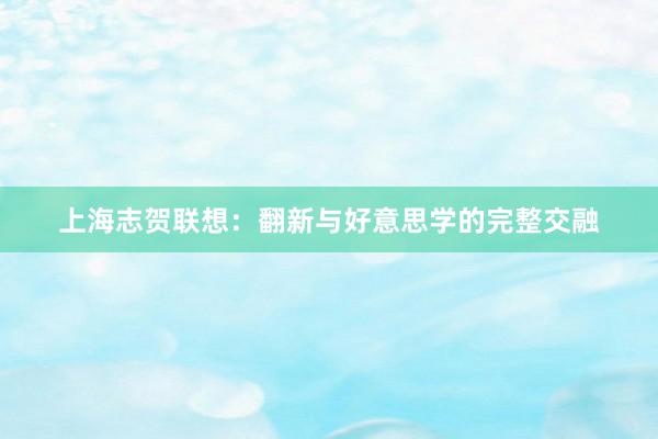 上海志贺联想：翻新与好意思学的完整交融