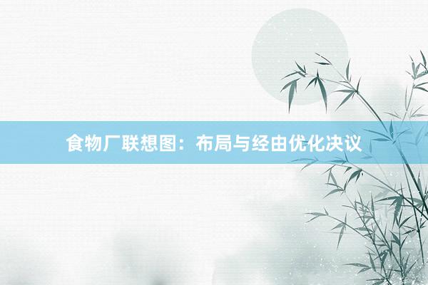 食物厂联想图：布局与经由优化决议