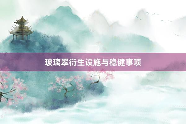 玻璃翠衍生设施与稳健事项