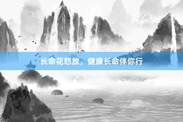 长命花怒放，健康长命伴你行