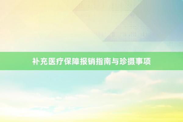 补充医疗保障报销指南与珍摄事项