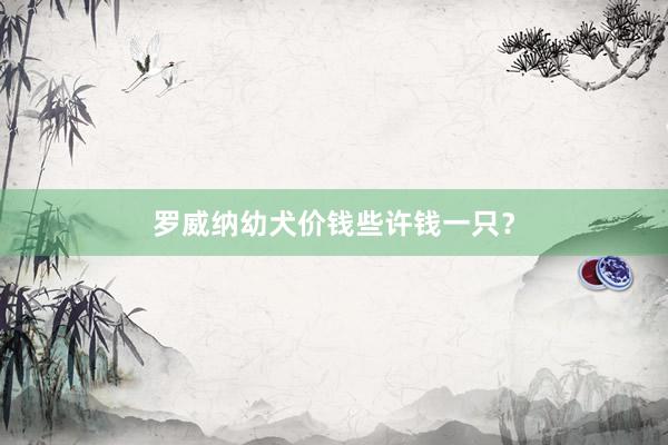 罗威纳幼犬价钱些许钱一只？