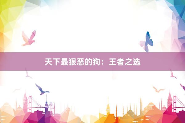 天下最狠恶的狗：王者之选