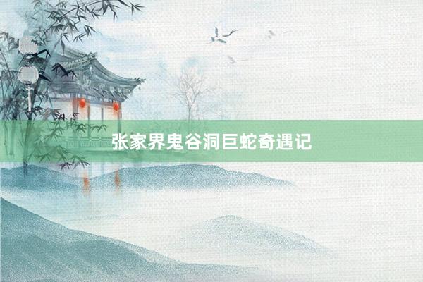 张家界鬼谷洞巨蛇奇遇记
